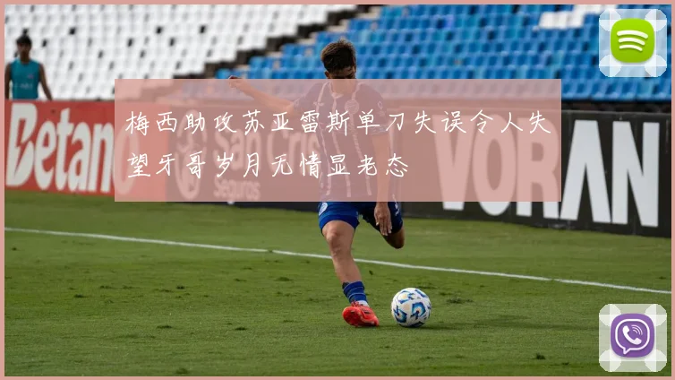 梅西助攻苏亚雷斯单刀失误令人失望牙哥岁月无情显老态