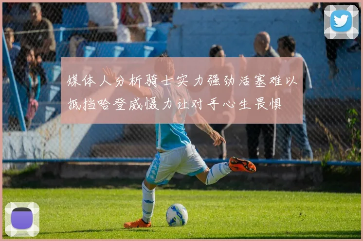 媒体人分析骑士实力强劲活塞难以抵挡哈登威慑力让对手心生畏惧