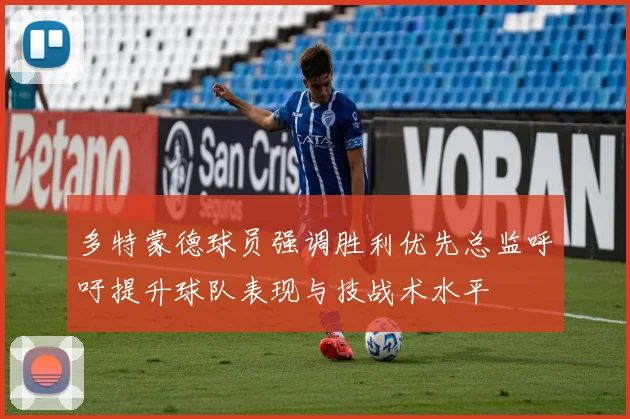 多特蒙德球员强调胜利优先总监呼吁提升球队表现与技战术水平
