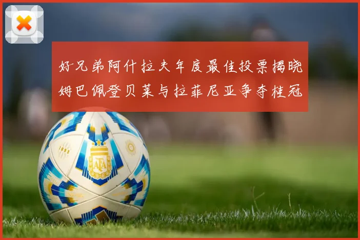 好兄弟阿什拉夫年度最佳投票揭晓姆巴佩登贝莱与拉菲尼亚争夺桂冠