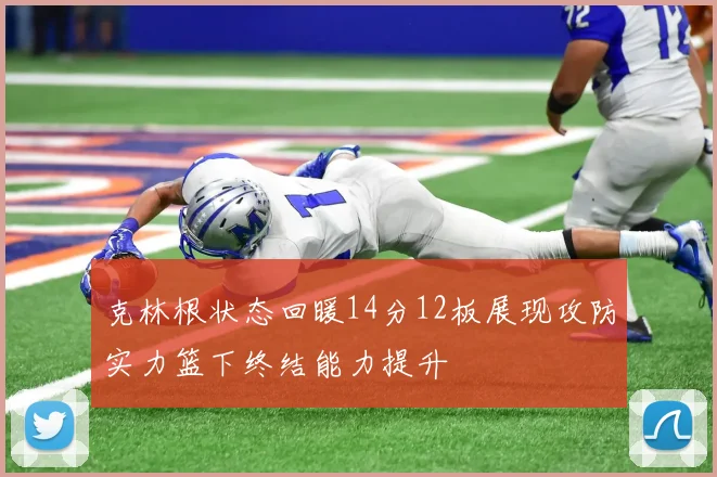 克林根状态回暖14分12板展现攻防实力篮下终结能力提升