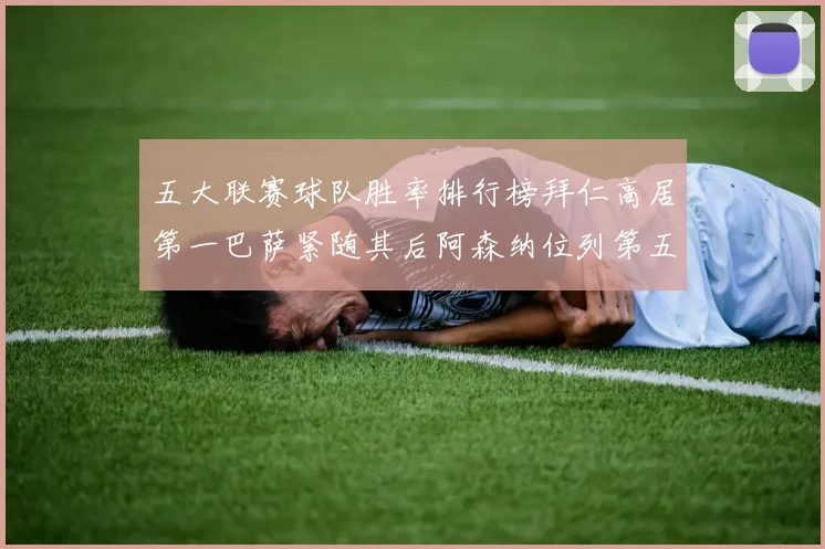 五大联赛球队胜率排行榜拜仁高居第一巴萨紧随其后阿森纳位列第五