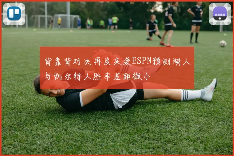 背靠背对决再度来袭ESPN预测湖人与凯尔特人胜率差距微小