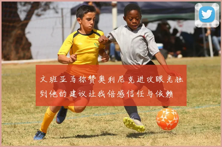 文班亚马称赞奥利尼克进攻眼光独到他的建议让我倍感信任与依赖